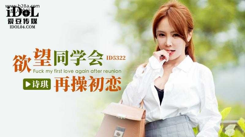 ❤️ID5322 欲望同学会再操初恋  #诗琪  #雨菲  #菲菲  #爱豆传媒  #国产❤️.jpg