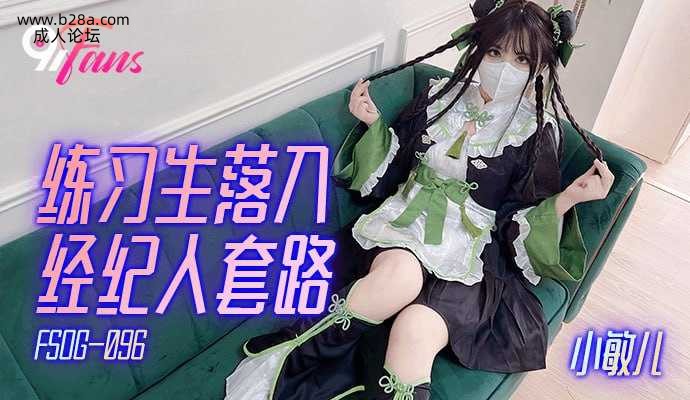 ❤️❤️FSOG-096 练习生落入经纪人套路  #小敏儿  #果冻传媒  #扣扣传媒  #91Fans  #.jpg