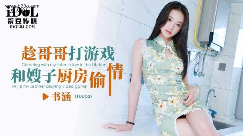 ❤️ID5330 趁哥哥打游戏和嫂子厨房偷情  #书涵  #爱豆传媒  #国产❤️.jpg