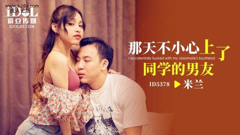 ❤️ID5378 那天不小心上了同学的男友  #米兰  #爱豆传媒  #国产 ❤️.jpg