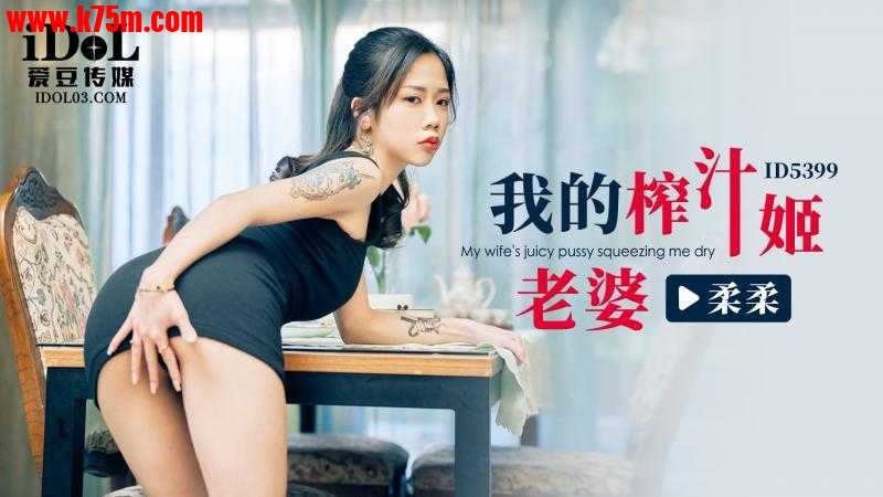 ❤️ID5399 我的榨汁姬老婆  #柔柔  #爱豆传媒  #国产❤️.jpg