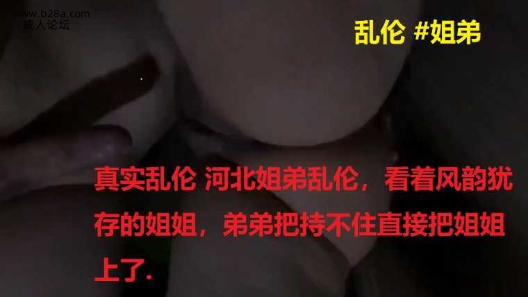 乱伦 #姐弟 #真实乱伦 河北姐弟乱伦，看着风韵犹存的姐姐，弟弟把持不住直接把姐姐上了..jpg