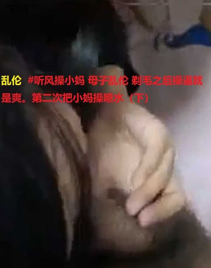 乱伦  #听风操小妈 母子乱伦 剃毛之后操逼就是爽。第二次把小妈操喷水（下）.jpg