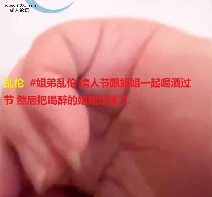 乱伦  #姐弟乱伦 情人节跟姐姐一起喝酒过节 然后把喝醉的姐姐给操了..jpg