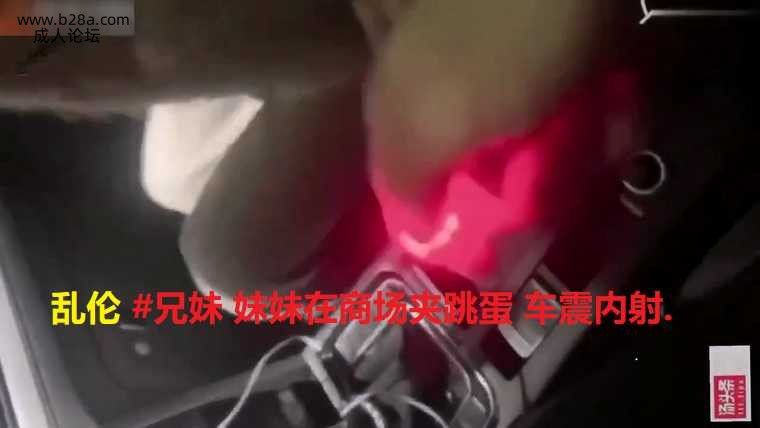 乱伦 #兄妹 妹妹在商场夹跳蛋 车震内射..jpg