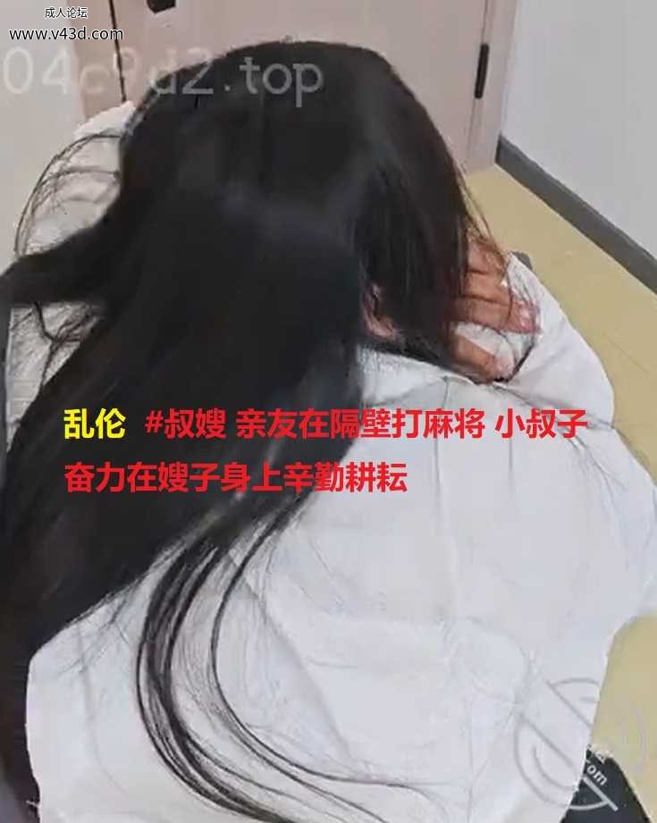 乱伦  #叔嫂 亲友在隔壁打麻将 小叔子奋力在嫂子身上辛勤耕耘.jpg