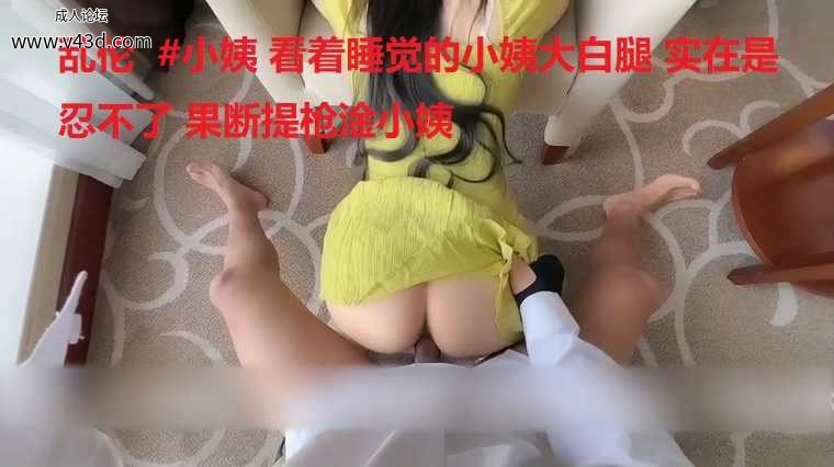 乱伦  #小姨 看着睡觉的小姨大白腿 实在是忍不了 果断提枪淦小姨.jpg