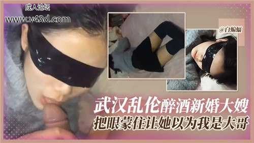武汉乱伦醉酒新婚大嫂，把眼蒙住让她以为我是大哥.jpg