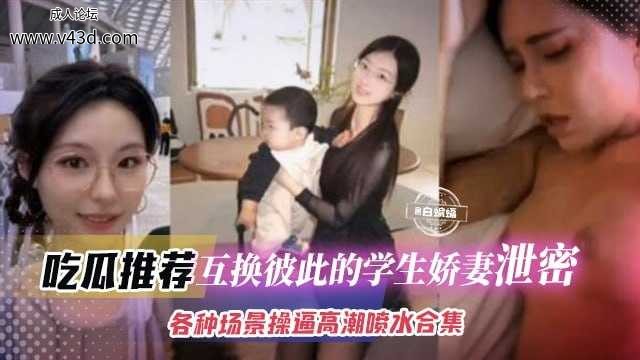 互换彼此的学生娇妻泄密，各种场景操逼高潮喷水合集 年度稀缺资源.jpg