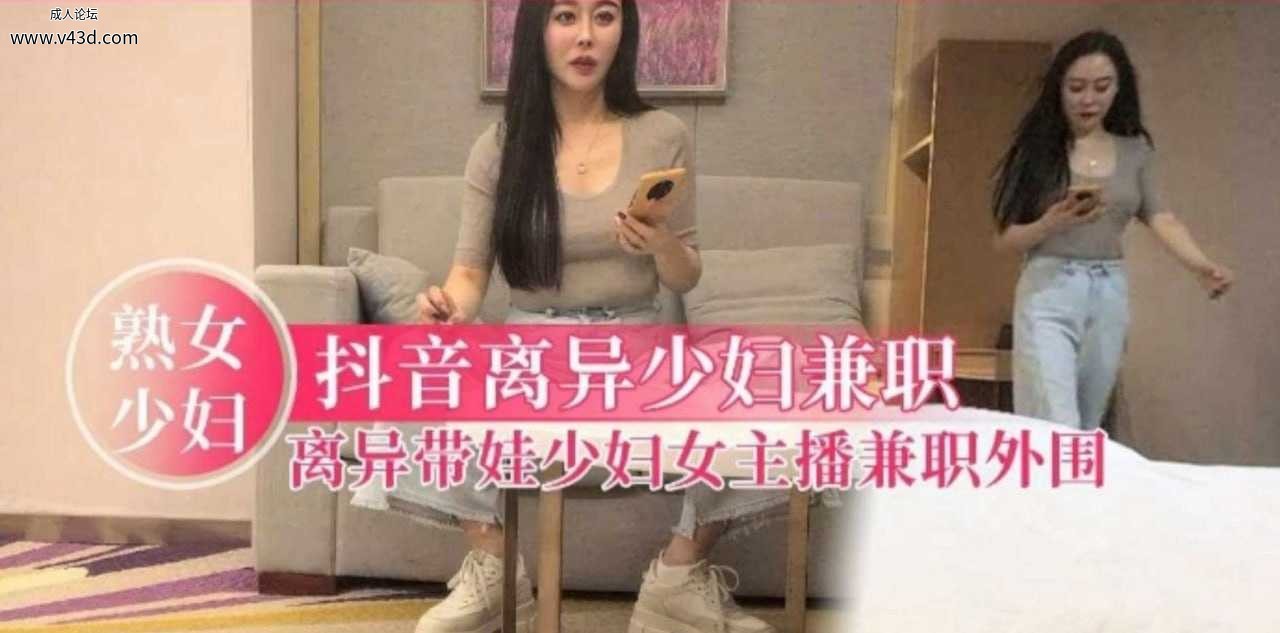 【抖音人妻少妇女主播】已婚离异带娃，奶子白又大激情爆操淫荡精彩.jpg