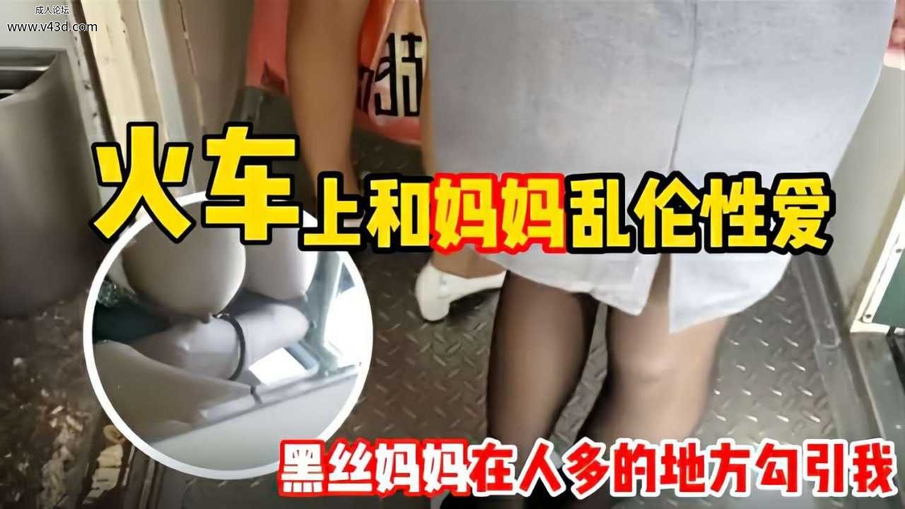 【母子乱伦】和妈妈坐火车回老家 妈妈一 直用丝袜脚蹭我 还让我和她去厕所.jpg
