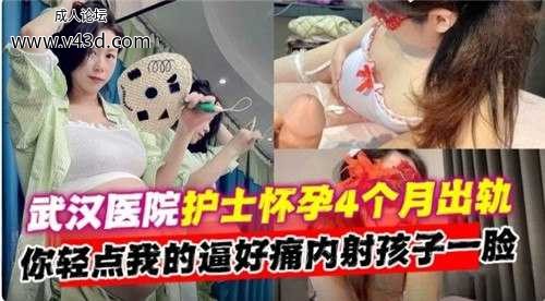 武汉医院护士怀孕4个约出轨，你轻点我得逼好痛内射孩子一脸.jpg