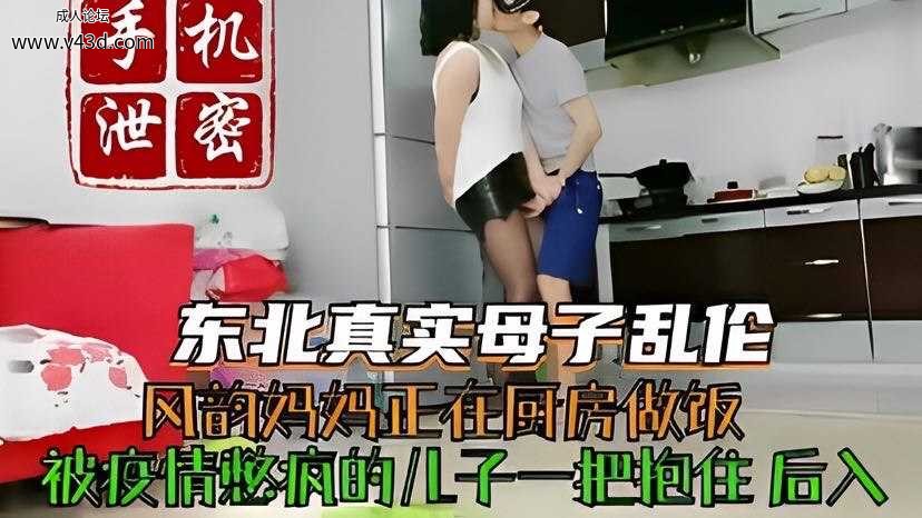 手机泄密东北母子乱伦被疫情憋疯的儿子一把抱住后入.jpg