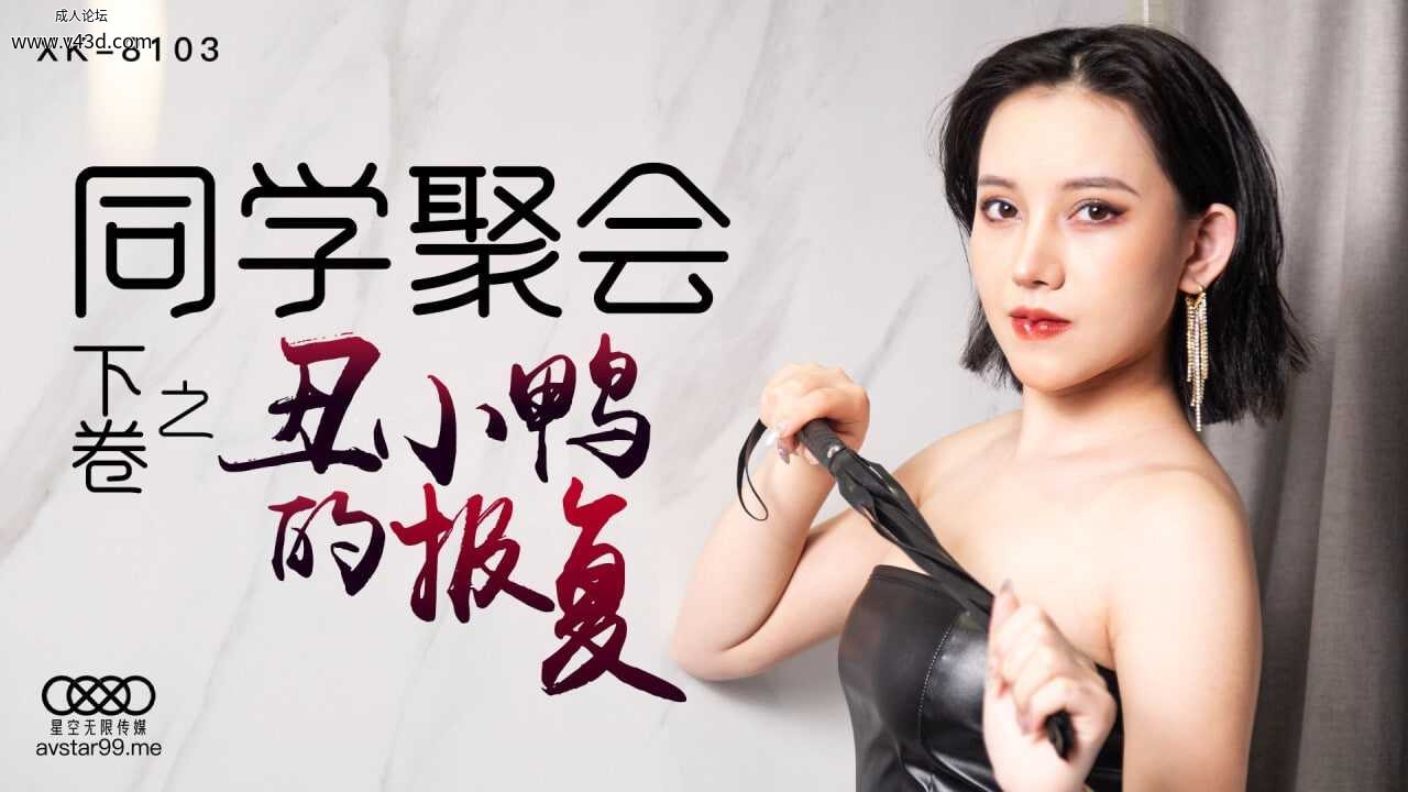 ★XK8103 同学聚会下卷之丑小鸭的报复  #星空无限传媒  #国产 ★.jpg