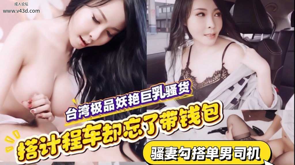 ❤️❤️台湾极品妖艳巨骚货搭计程车却忘了带钱包只好用身体来色诱司机大局❤️.jpg