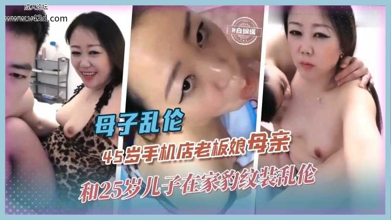 ❤️母子乱伦-45岁手机店老板娘母亲和25岁儿子在家豹纹装乱伦❤️.jpg
