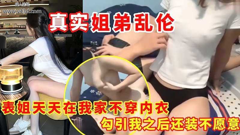 【乱伦】表姐天天在我家不穿内衣_勾引我之后还装不愿意.jpg