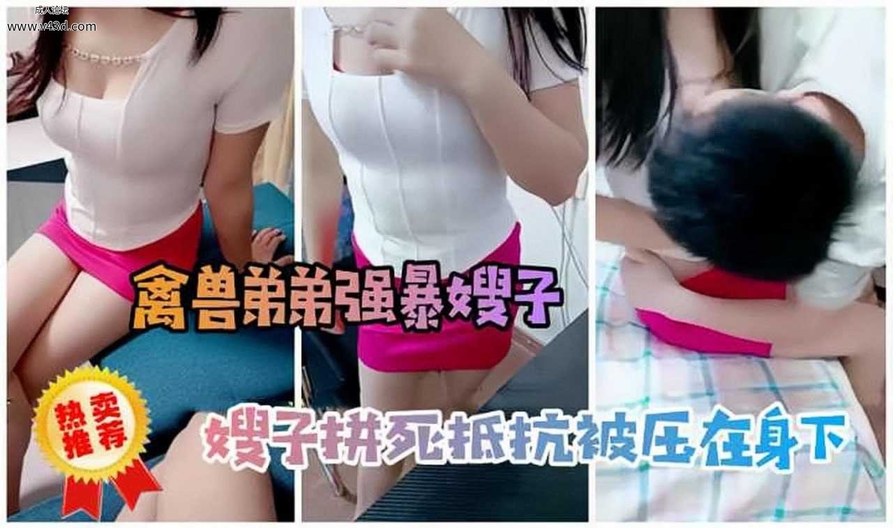 ❤️【劲爆乱伦】禽兽弟弟性侵嫂子，嫂子拼死抵抗被压在身下!-精品力荐.jpg