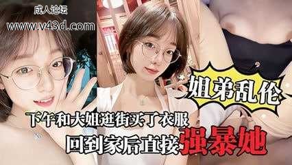 【姐弟乱伦】大姐逛街后心情不错回到家后直接强暴她.jpg