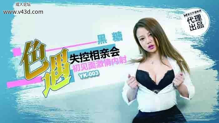 ★YK-003 色遇-失控相亲会，初见面激情内射  #黑糖  #麻豆  #YOKUBOU  #国产★.jpg