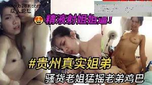 乱伦 #姐弟 贵州真实姐弟，姐姐猛摇老弟鸡巴，最后精液射进姐姐逼里