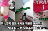 新版乱伦超刺激 妈妈在做午饭 淘气儿子J8上抹上风油精偷袭强操妈一线逼粉穴 后入撞击