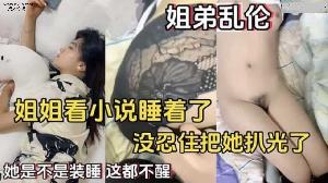 乱伦 #姐弟 姐弟乱伦 姐姐看小说睡着了_没忍住把她扒光了