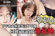 【姐弟乱伦】大姐逛街后心情不错回到家后直接强暴她