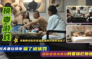 换妻游戏，玩猜拳输了被惩罚，玩一半就搞了起来