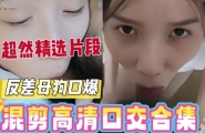 欲女精选·极品骚货深喉吃鸡合集