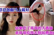 ❤️❤️求哥哥给我去厨房煮泡面我偷袭了哥哥的大鸡巴！