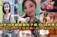 ❤️60岁70岁奶奶被孙子操，国内100部儿子操妈妈和孙子操奶奶合集❤️