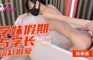 FSOG-059 学妹假期与学长浴缸做爱  #锅锅酱  #果冻传媒   #扣扣传媒  #91Fans  #国产