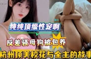 杭州顶美校花小羊爱吃草跳蛋润穴舔侍金主无套猛攻白虎嫩穴浓精淋臀白浊横流