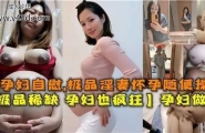 ❤️孕妇自慰，极品淫妻怀孕随便操