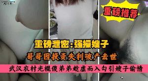 乱伦 叔嫂乱伦 大哥去世 弟弟强行扒嫂子的裤子乱伦