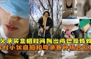★父亲买盒烟时间掏出鸡巴操妈妈，农村小伙自拍和母亲各种场合乱伦