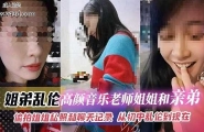 ❤️姐弟乱伦-高颜值音乐老师姐姐和亲弟乱伦-偷拍姐姐私照和聊天记录❤️
