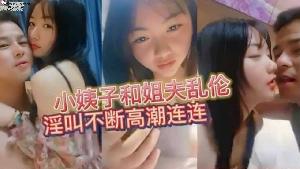❤️小姨子和姐夫乱伦~淫叫不断高潮连连❤️