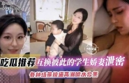 互换彼此的学生娇妻泄密，各种场景操逼高潮喷水合集 年度稀缺资源