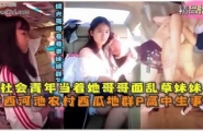 真实事件 广西河池瓜地群P乱伦事件 畜生哥哥带社会青年轮操妹妹！