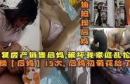 【母子乱伦】我操“后妈”15次，后妈雏菊给了我，报复她破坏我家庭勾引我父亲！