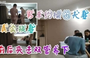 [真实换妻]单男约操小夫妻3P_,前后夹击双管齐下
