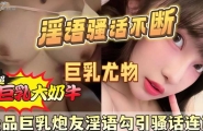 ❤️❤️❤️最新泄密！极品巨乳炮友淫语勾引骚话连篇❤️
