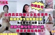 山西真实劲爆父女乱伦事件，刚成年学生妹假期回家，跳脱衣舞勾引离婚父亲，被亲爹爆操