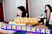 ❤️❤️足浴男技师猛操大美女女大美女勾引足疗按摩男技师按腿的时候跳蛋拿出来玩！❤