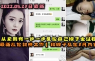 【超值时长最新乱伦封神之作】和嫂子乱伦3月内容，从无到有一步步攻陷嫂子全过程