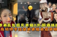❤️青岛姐弟乱伦醉酒表姐被表弟强暴❤️
