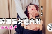 ❤️❤️QT-006 醉酒淫女遭内射  #肖寒  #麻豆  #青铜映画  #国产❤️