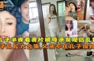 母子乱伦父亲不在儿子操妈妈半夜看黄片被母亲发现后乱伦